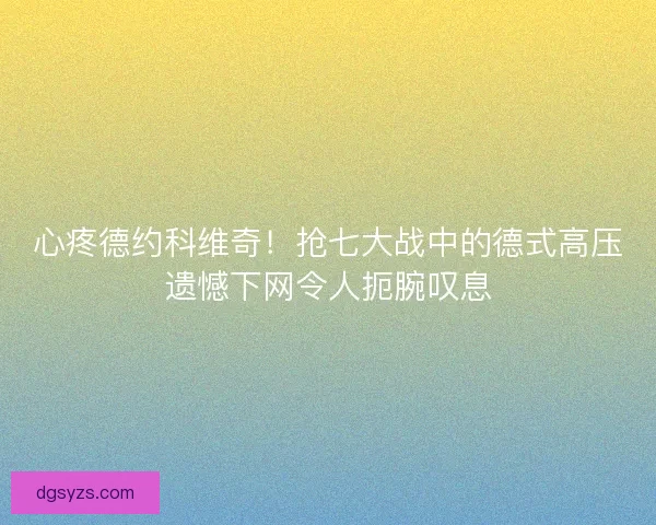 心疼德约科维奇！抢七大战中的德式高压遗憾下网令人扼腕叹息