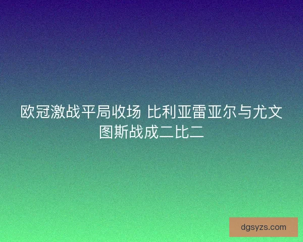 欧冠激战平局收场 比利亚雷亚尔与尤文图斯战成二比二